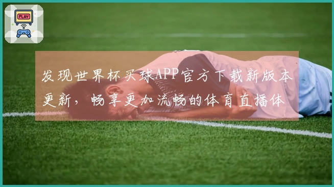 发现世界杯买球APP官方下载新版本更新，畅享更加流畅的体育直播体验
