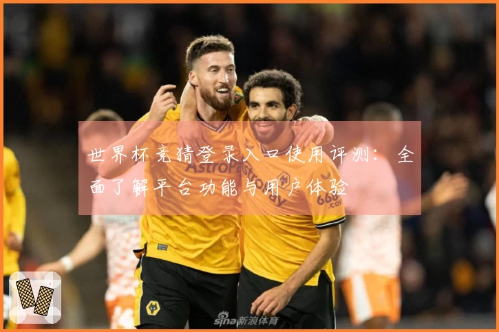 世界杯竞猜登录入口使用评测：全面了解平台功能与用户体验