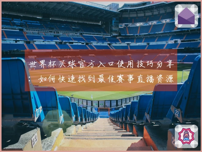 世界杯买球官方入口使用技巧分享：如何快速找到最佳赛事直播资源