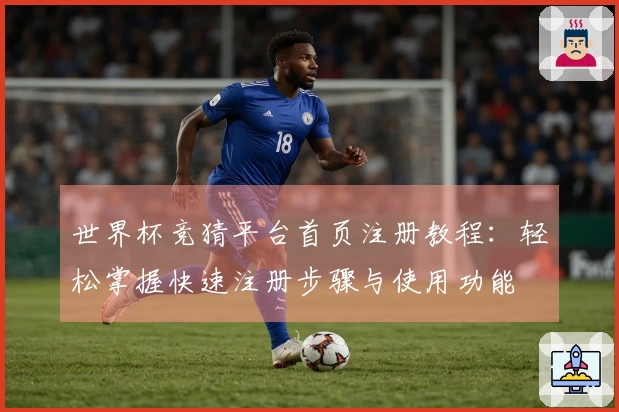 世界杯竞猜平台首页注册教程：轻松掌握快速注册步骤与使用功能