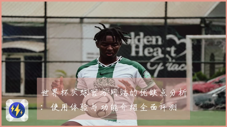 世界杯买球官方网站的优缺点分析：使用体验与功能介绍全面评测