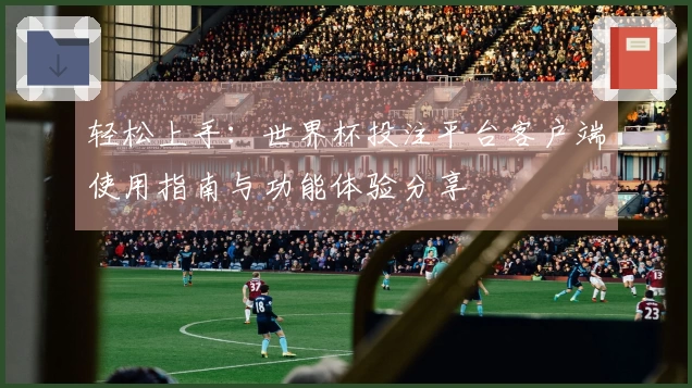 轻松上手：世界杯投注平台客户端使用指南与功能体验分享