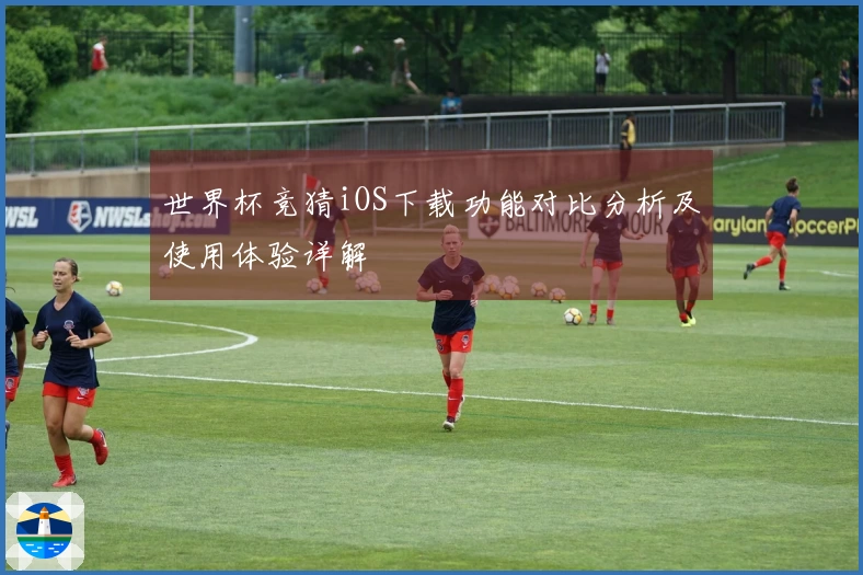 世界杯竞猜iOS下载功能对比分析及使用体验详解